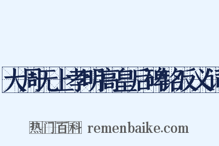 大周无上孝明高皇后碑铭反义词是什么意思的图片